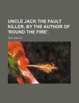 Uncle Jack the Fault Killer, by the Author of 'Round the Fire' 9780217739320