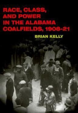 Race, Class, and Power in the Alabama Coalfields, 1908-21 9780252069338