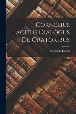 Cornelius Tacitus Dialogus de Oratoribus 9781018935096