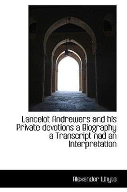 Lancelot Andrewers and His Private Devotions a Biography a Transcript Nad an Interpretation 9781110863372