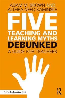 Five Teaching and Learning Myths--Debunked 9781138556676