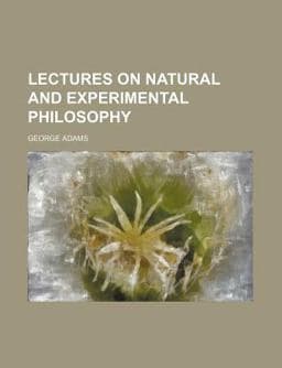 Lectures on Natural and Experimental Philosophy 9781150776588