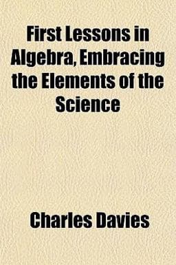 First Lessons in Algebra, Embracing the Elements of the Science 9781152552234