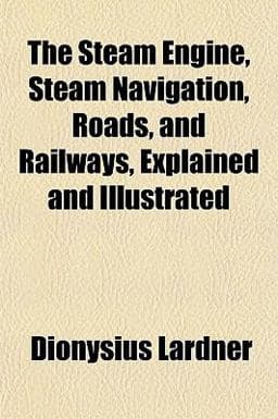 The Steam Engine, Steam Navigation, Roads, and Railways, Explained and Illustrated 9781153163842
