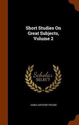 Short Studies on Great Subjects, Volume 2 9781345529463