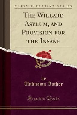 The Willard Asylum, and Provision for the Insane (Classic Reprint) 9781391731117