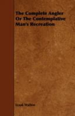 The Complete Angler or the Contemplative Man's Recreation 9781443758055