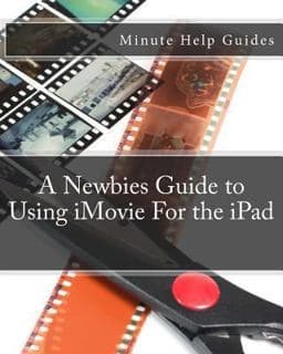 A Newbies Guide to Using IMovie for the IPad 9781477535967