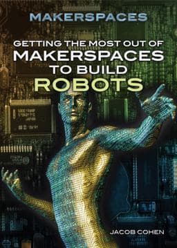 Getting the Most Out of Makerspaces to Build Robots 9781477778197