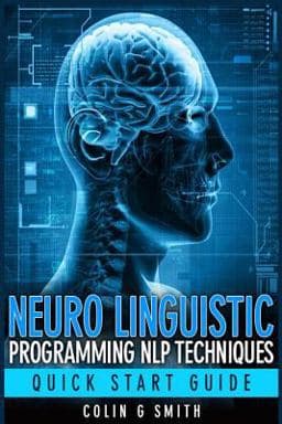 Neuro Linguistic Programming NLP Techniques - Quick Start Guide 9781491206300