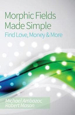 Morphic Fields Made Simple: Find Love, Money and More 9781491249482