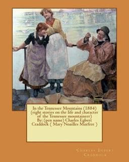 In the Tennessee Mountains (1884) (eight Stories on the Life and Character of the Tennessee Mountaineer)by: (pen Name) Charles Egbert Craddock ( Mary Noailles Murfree ) 9781544604718
