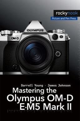 Mastering the Olympus OM-D e-M5 Mark II 9781937538736