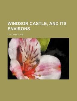 Windsor Castle, and Its Environs 9781150196942