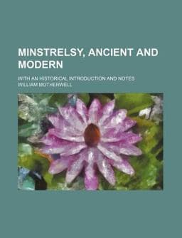 Minstrelsy, Ancient and Modern; with an Historical Introduction and Notes 9781150684579