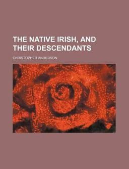 The Native Irish, and Their Descendants 9781151008664