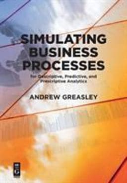 Simulating Business Processes for Descriptive, Predictive, and Prescriptive Analytics 9781547416745