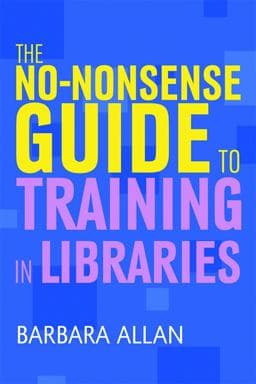The No-Nonsense Guide to Training in Libraries 9781856048286