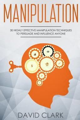 Manipulation: 30 Highly Effective Manipulation Techniques to Persuade and Influence Anyone 9781987564396
