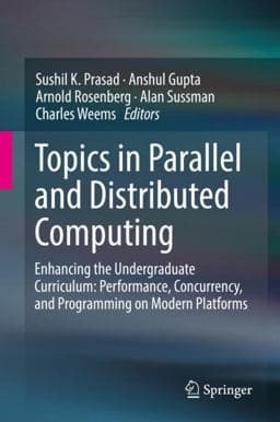 Topics in Parallel and Distributed Computing Enhancing the Undergraduate Curriculum: Performance, Concurrency, and Programming on Modern Platforms 9783319931081
